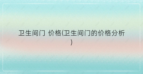 卫生间门 价格(卫生间门的价格分析)
